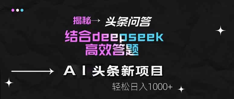 揭秘头条问答新玩法！结合deepseek高效答题，轻松日入1000+智小邦项目网-专注分享网络创业项目落地实操课程 – 全网首发_高质量创业项目输出智小邦项目网
