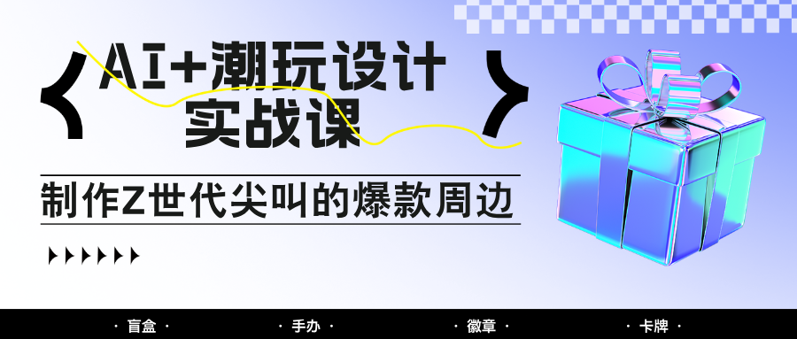 AI+潮玩设计实战课：手把手教你制作Z世代尖叫的爆款周边，自媒体人必学印钞术！智小邦项目网-专注分享网络创业项目落地实操课程 – 全网首发_高质量创业项目输出智小邦项目网