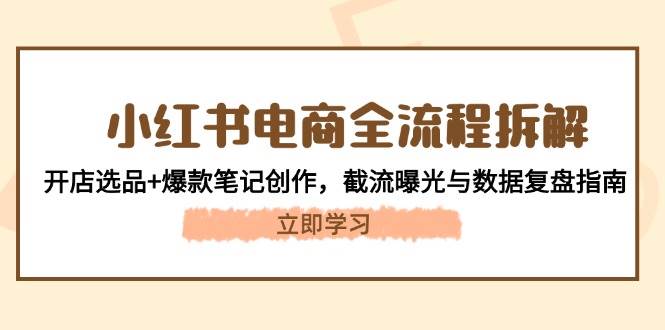 小红书电商全流程拆解：开店选品+爆款笔记创作，截流曝光与数据复盘指南智小邦项目网-专注分享网络创业项目落地实操课程 – 全网首发_高质量创业项目输出智小邦项目网