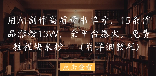 用AI制作高质量书单号，15条作品涨粉13W，全平台爆火，免费教程快来抄(附详细教程)智小邦项目网-专注分享网络创业项目落地实操课程 – 全网首发_高质量创业项目输出智小邦项目网