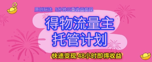 得物流量主托管计划，原创玩法，5分钟三重收益变现，快速变现，48小时即得收益【揭秘】智小邦项目网-专注分享网络创业项目落地实操课程 – 全网首发_高质量创业项目输出智小邦项目网