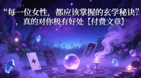 每一位女性，都应该掌握的玄学秘诀 ，真的对你极有好处【付费文章】智小邦项目网-专注分享网络创业项目落地实操课程 – 全网首发_高质量创业项目输出智小邦项目网