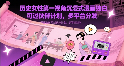 历史女性第一视角沉浸式漫画独白解说视频制作，可过伙伴计划，多平台分发智小邦项目网-专注分享网络创业项目落地实操课程 – 全网首发_高质量创业项目输出智小邦项目网