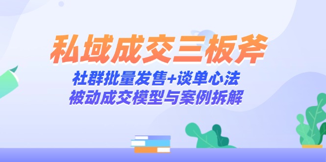 私域成交三板斧：社群批量发售+谈单心法，被动成交模型与案例拆解智小邦项目网-专注分享网络创业项目落地实操课程 – 全网首发_高质量创业项目输出智小邦项目网