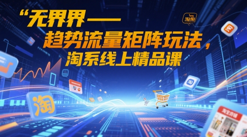 无界-趋势流量矩阵玩法，淘系线上精品课智小邦项目网-专注分享网络创业项目落地实操课程 – 全网首发_高质量创业项目输出智小邦项目网