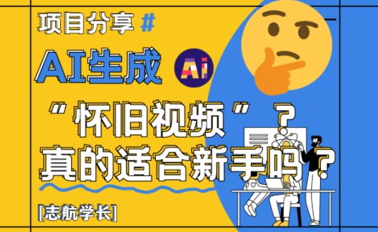 AI生成怀旧视频真的很适合新手？详细讲解！智小邦项目网-专注分享网络创业项目落地实操课程 – 全网首发_高质量创业项目输出智小邦项目网