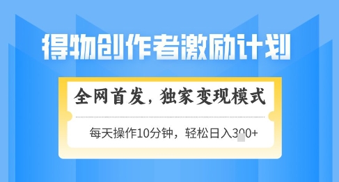 得物创作者激励，独家变现模式，轻松上手，日入3张+可矩阵，可放大【揭秘】智小邦项目网-专注分享网络创业项目落地实操课程 – 全网首发_高质量创业项目输出智小邦项目网