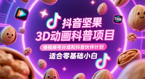 抖音坚果3D动画科普项目，撸视频号分成和抖音伙伴计划，适合零基础小白智小邦项目网-专注分享网络创业项目落地实操课程 – 全网首发_高质量创业项目输出智小邦项目网