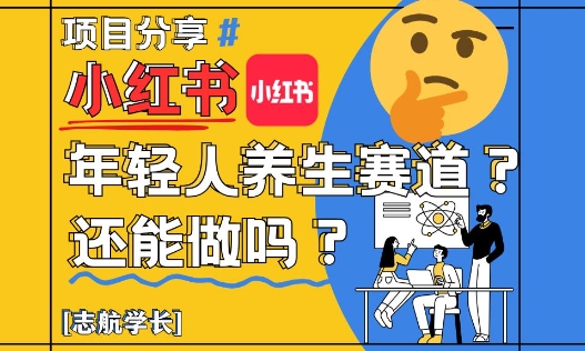 小红书年轻人养生赛道？真的还能做吗？详细讲解！智小邦项目网-专注分享网络创业项目落地实操课程 – 全网首发_高质量创业项目输出智小邦项目网