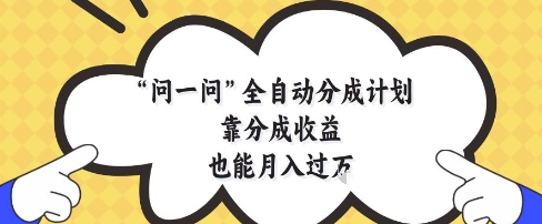 问一问全自动分成计划，靠分成收益也能月入过1W【揭秘】智小邦项目网-专注分享网络创业项目落地实操课程 – 全网首发_高质量创业项目输出智小邦项目网