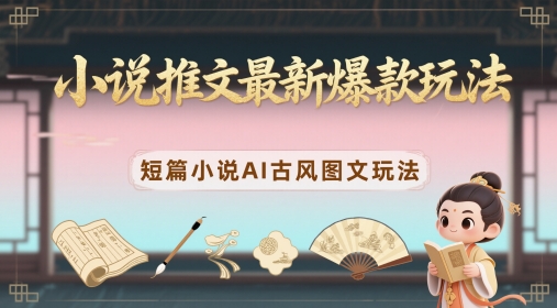 小说推文最新爆款玩法，短篇小说AI古风图文玩法智小邦项目网-专注分享网络创业项目落地实操课程 – 全网首发_高质量创业项目输出智小邦项目网