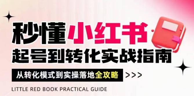 秒懂小红书-起号到转化实战指南，​从转化模式到实操落地全攻略，让你破解流量玄学，做得有结果智小邦项目网-专注分享网络创业项目落地实操课程 – 全网首发_高质量创业项目输出智小邦项目网