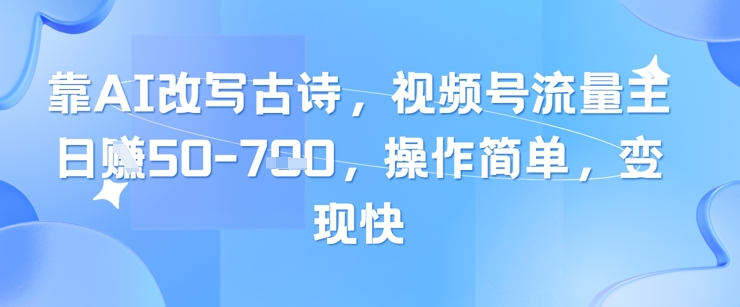 靠AI改写古诗，视频号流量主日入几张，操作简单，变现快智小邦项目网-专注分享网络创业项目落地实操课程 – 全网首发_高质量创业项目输出智小邦项目网
