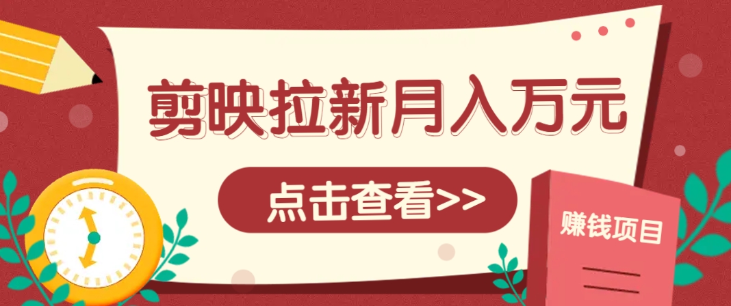 剪映拉新推广项目，5个粉丝就能操作，月入1w+超详细攻略！【附入口】智小邦项目网-专注分享网络创业项目落地实操课程 – 全网首发_高质量创业项目输出智小邦项目网