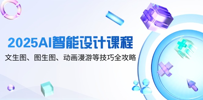 2025AI智能设计课程，文生图、图生图、动画漫游等技巧全攻略智小邦项目网-专注分享网络创业项目落地实操课程 – 全网首发_高质量创业项目输出智小邦项目网