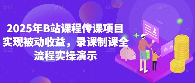 2025年B站课程传课项目实现被动收益，录课制课全流程实操演示智小邦项目网-专注分享网络创业项目落地实操课程 – 全网首发_高质量创业项目输出智小邦项目网