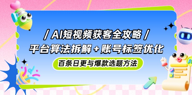 AI短视频获客全攻略：平台算法拆解+账号标签优化，百条日更与爆款选题方法智小邦项目网-专注分享网络创业项目落地实操课程 – 全网首发_高质量创业项目输出智小邦项目网