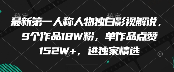 最新第一人称人物独白影视解说，9个作品18W粉，单作品点赞152W+，进独家精选智小邦项目网-专注分享网络创业项目落地实操课程 – 全网首发_高质量创业项目输出智小邦项目网