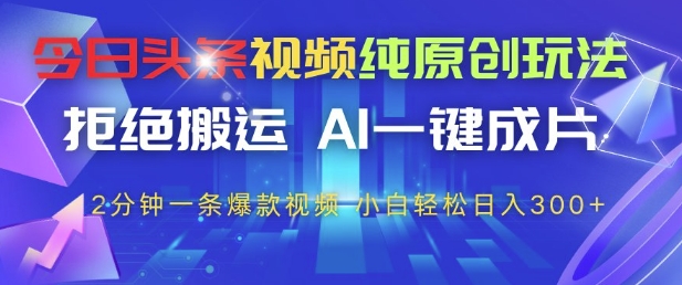 今日头条视频纯原创玩法，拒绝搬运，AI一键成片， 2分钟一条爆款视频，小白也能轻松日入3张+【揭秘】智小邦项目网-专注分享网络创业项目落地实操课程 – 全网首发_高质量创业项目输出智小邦项目网