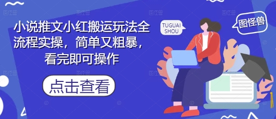 小说推文小红搬运玩法全流程实操，简单又粗暴，看完即可操作智小邦项目网-专注分享网络创业项目落地实操课程 – 全网首发_高质量创业项目输出智小邦项目网