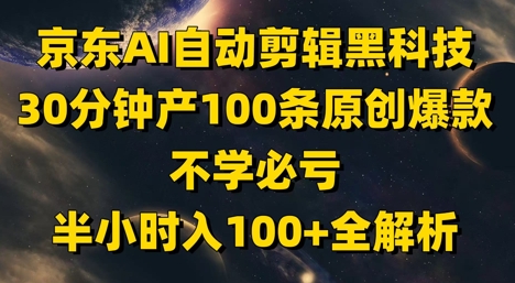 京东AI自动剪辑黑科技，30分钟产100条原创爆款，不学必亏！半小时入100+全解析智小邦项目网-专注分享网络创业项目落地实操课程 – 全网首发_高质量创业项目输出智小邦项目网