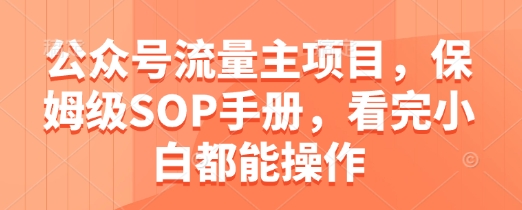 公众号流量主项目，保姆级SOP手册，看完小白都能操作智小邦项目网-专注分享网络创业项目落地实操课程 – 全网首发_高质量创业项目输出智小邦项目网