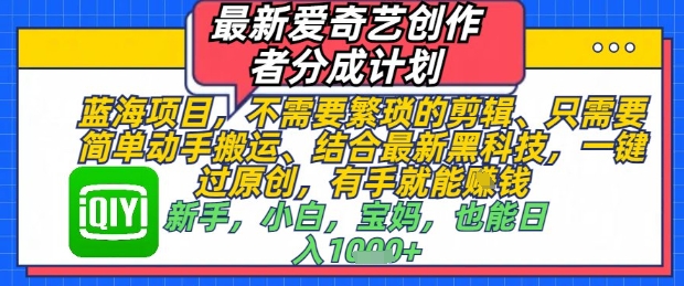 最新爱奇艺创作者分成计划，不需要繁琐的剪辑，只需要简单动手搬运，一键过原创，有手就能做智小邦项目网-专注分享网络创业项目落地实操课程 – 全网首发_高质量创业项目输出智小邦项目网