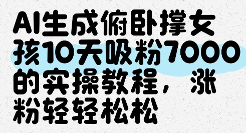 AI生成俯卧撑女孩，10天吸粉7000的实操教程，涨粉轻轻松松智小邦项目网-专注分享网络创业项目落地实操课程 – 全网首发_高质量创业项目输出智小邦项目网