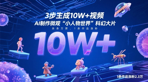 3步生成10W+视频，AI制作微观“小人物世界”科幻大片，条条万赞，1条作品涨粉2.3W智小邦项目网-专注分享网络创业项目落地实操课程 – 全网首发_高质量创业项目输出智小邦项目网