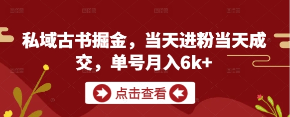私域古书掘金，当天进粉当天成交，单号月入6k+智小邦项目网-专注分享网络创业项目落地实操课程 – 全网首发_高质量创业项目输出智小邦项目网