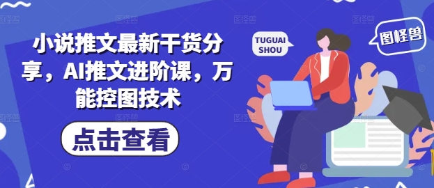 小说推文最新干货分享，AI推文进阶课，万能控图技术智小邦项目网-专注分享网络创业项目落地实操课程 – 全网首发_高质量创业项目输出智小邦项目网