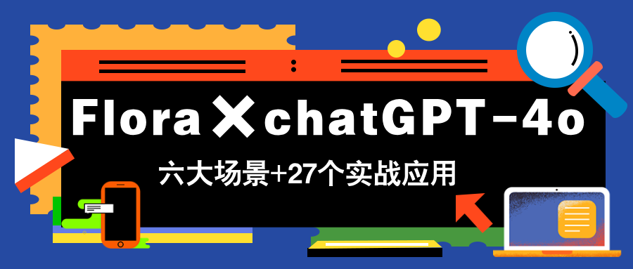 Flora×chatGPT-4o，带你玩转六大场景的27个实战应用，学完立即变现智小邦项目网-专注分享网络创业项目落地实操课程 – 全网首发_高质量创业项目输出智小邦项目网