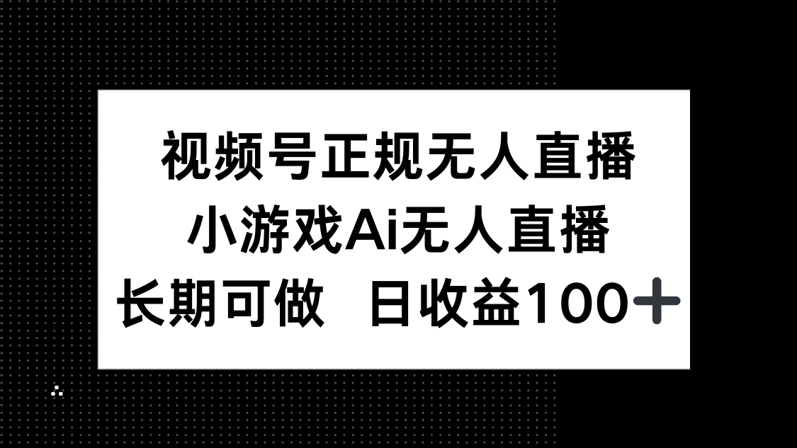 视频号正规无人直播，小游戏AI无人直播，长期可做，日收益100+智小邦项目网-专注分享网络创业项目落地实操课程 – 全网首发_高质量创业项目输出智小邦项目网