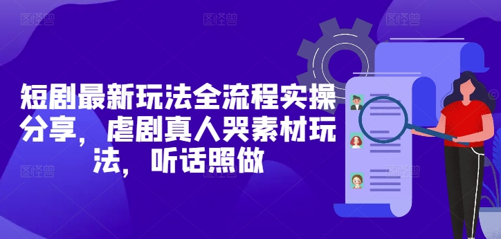 短剧最新玩法全流程实操分享，虐剧真人哭素材玩法，听话照做智小邦项目网-专注分享网络创业项目落地实操课程 – 全网首发_高质量创业项目输出智小邦项目网