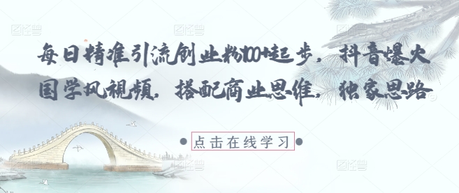 每日精准引流创业粉100+起步，抖音爆火国学风视频，搭配商业思维，独家思路智小邦项目网-专注分享网络创业项目落地实操课程 – 全网首发_高质量创业项目输出智小邦项目网