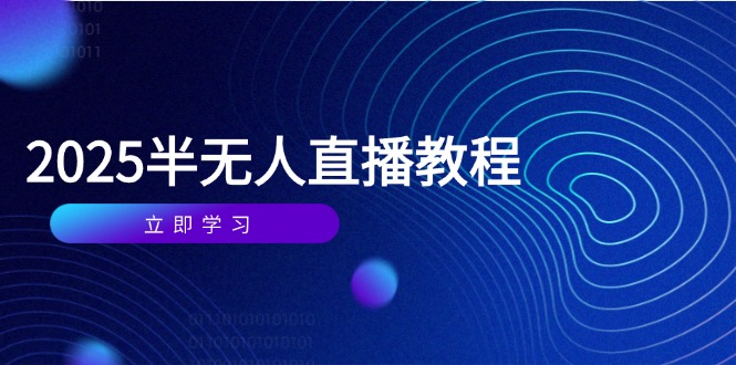 半无人直播课(2025/4月智小邦项目网-专注分享网络创业项目落地实操课程 – 全网首发_高质量创业项目输出智小邦项目网