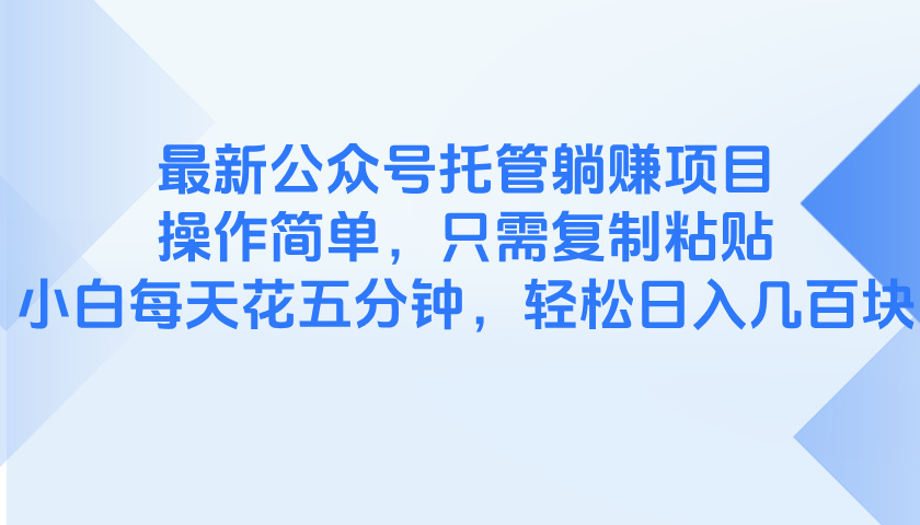最新公众号托管躺赚项目，操作简单，只需复制粘贴，小白每天花五分钟，…智小邦项目网-专注分享网络创业项目落地实操课程 – 全网首发_高质量创业项目输出智小邦项目网