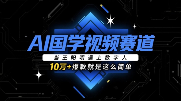 AI国学视频赛道：当王阳明遇上数字人，10w+爆款就是这么简单智小邦项目网-专注分享网络创业项目落地实操课程 – 全网首发_高质量创业项目输出智小邦项目网