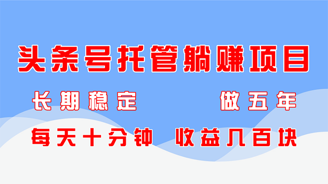 头条号托管躺赚项目，长期稳定，可做五年，每天十分钟，收益几百块智小邦项目网-专注分享网络创业项目落地实操课程 – 全网首发_高质量创业项目输出智小邦项目网