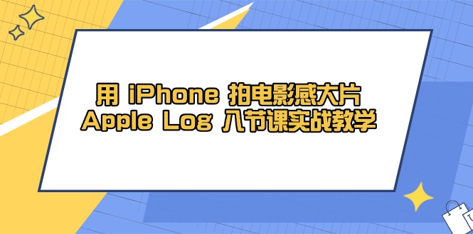 用 iPhone 拍电影感大片，Apple Log 8节课实战教学智小邦项目网-专注分享网络创业项目落地实操课程 – 全网首发_高质量创业项目输出智小邦项目网