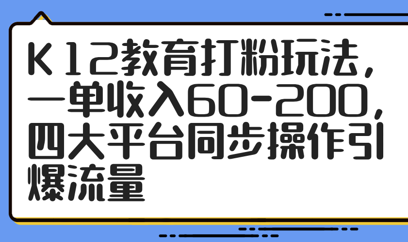 K12教育打粉玩法，一单收入60-200，四大平台同步操作引爆流量智小邦项目网-专注分享网络创业项目落地实操课程 – 全网首发_高质量创业项目输出智小邦项目网