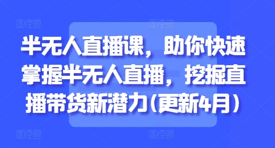 半无人直播课，助你快速掌握半无人直播，挖掘直播带货新潜力(更新4月)智小邦项目网-专注分享网络创业项目落地实操课程 – 全网首发_高质量创业项目输出智小邦项目网