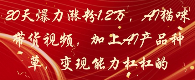 20天爆力涨粉1.2W，AI猫咪带货视频，加上AI产品种草，变现能力杠杠的智小邦项目网-专注分享网络创业项目落地实操课程 – 全网首发_高质量创业项目输出智小邦项目网