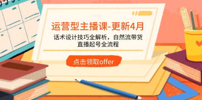 运营型主播课-更新4月，话术设计技巧全解析，自然流带货，直播起号全流程智小邦项目网-专注分享网络创业项目落地实操课程 – 全网首发_高质量创业项目输出智小邦项目网