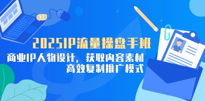 2025IP流量操盘手班，商业IP人物设计，获取内容素材，高效复制推广模式智小邦项目网-专注分享网络创业项目落地实操课程 – 全网首发_高质量创业项目输出智小邦项目网
