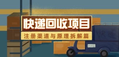 快递回收项目拆解_注册渠道与全流程原理解析智小邦项目网-专注分享网络创业项目落地实操课程 – 全网首发_高质量创业项目输出智小邦项目网