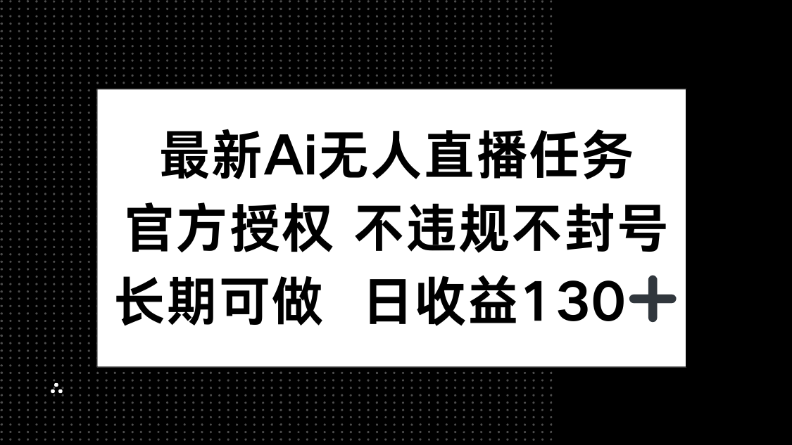 最新AI无人直播任务，官方授权 不违规不封号，长期可做，日收益130+智小邦项目网-专注分享网络创业项目落地实操课程 – 全网首发_高质量创业项目输出智小邦项目网