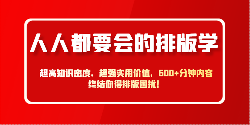 人人都要会的排版学，超高知识密度，超强实用价值，600+分钟内容终结你得排版困扰！智小邦项目网-专注分享网络创业项目落地实操课程 – 全网首发_高质量创业项目输出智小邦项目网