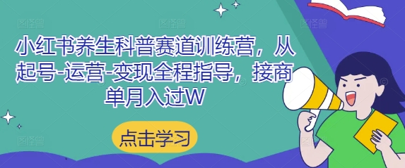 小红书养生科普赛道训练营，从起号-运营-变现全程指导，接商单月入过W智小邦项目网-专注分享网络创业项目落地实操课程 – 全网首发_高质量创业项目输出智小邦项目网