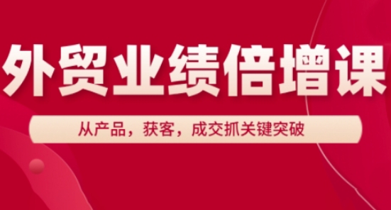 外贸业绩倍增课，从产品，获客，成交抓关键突破智小邦项目网-专注分享网络创业项目落地实操课程 – 全网首发_高质量创业项目输出智小邦项目网